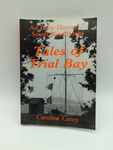 Tales of Trial Bay: An Early History of South West Rocks by Caroline Carey
