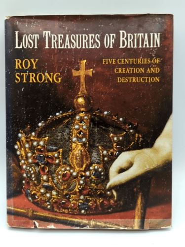 Lost Treasures of Britain, Five Centuries of Creation & Destruction, Roy Strong