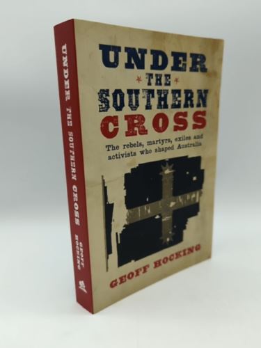 Under The Southern Cross - The Rebels, Martyrs, Exiles and Activists who shaped