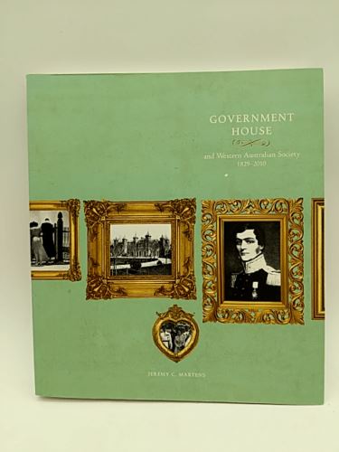 Government House and Western Australian Society: 1829-2010 by Jeremy C. Martens