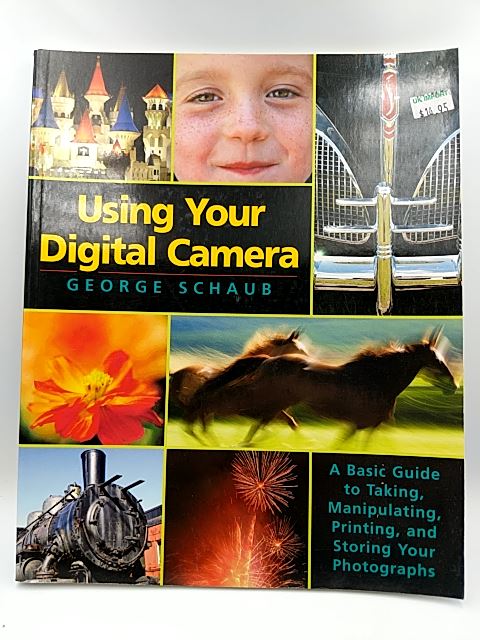 Using Your Digital Camera: A Guide to Taking, Manipulating, Printing, Storing