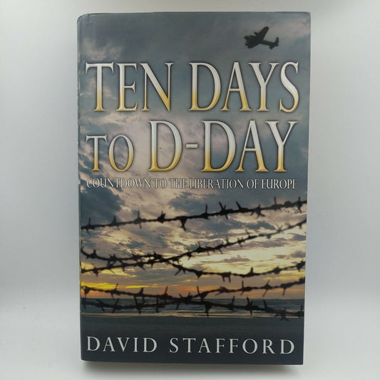 Ten Days to D-Day: Countdown to the Liberation of Europe by David Stafford