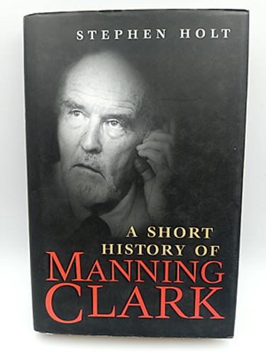 A short history of Manning Clark by Stephen Holt (Hardcover 1865080594)